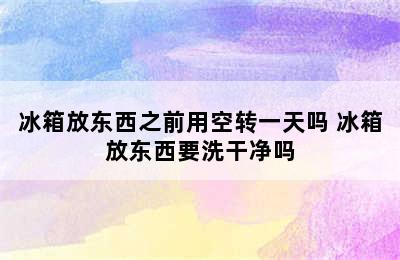 冰箱放东西之前用空转一天吗 冰箱放东西要洗干净吗